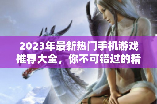 2023年最新热门手机游戏推荐大全，你不可错过的精彩手游！