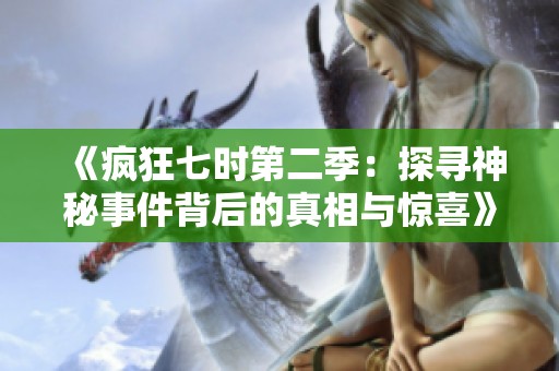 《疯狂七时第二季：探寻神秘事件背后的真相与惊喜》