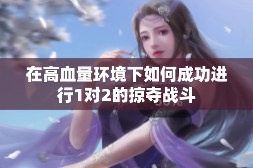 在高血量环境下如何成功进行1对2的掠夺战斗