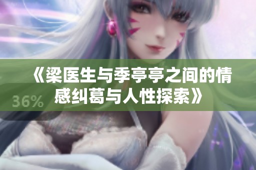《梁医生与季亭亭之间的情感纠葛与人性探索》