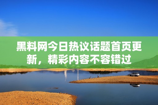 黑料网今日热议话题首页更新，精彩内容不容错过