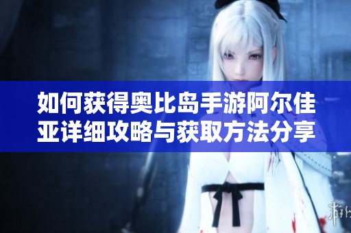 如何获得奥比岛手游阿尔佳亚详细攻略与获取方法分享