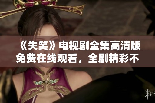 《失笑》电视剧全集高清版免费在线观看，全剧精彩不容错过