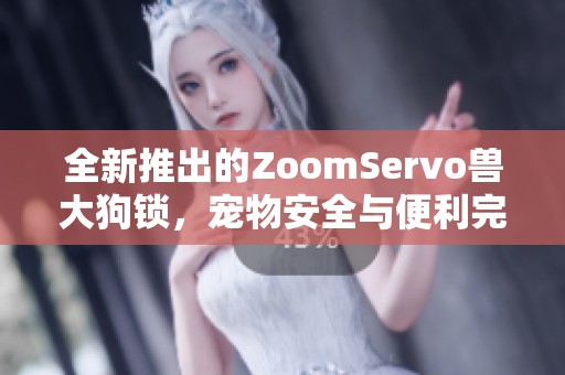 全新推出的ZoomServo兽大狗锁，宠物安全与便利完美结合