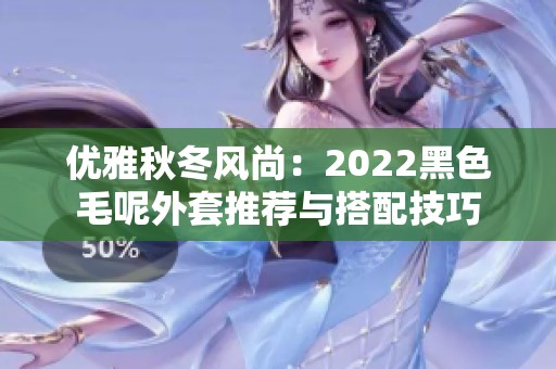 优雅秋冬风尚：2022黑色毛呢外套推荐与搭配技巧