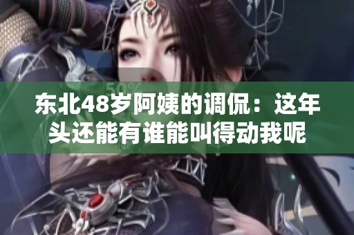 东北48岁阿姨的调侃：这年头还能有谁能叫得动我呢