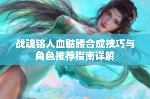 战魂铭人血骷髅合成技巧与角色推荐指南详解