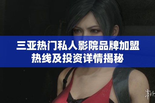 三亚热门私人影院品牌加盟热线及投资详情揭秘