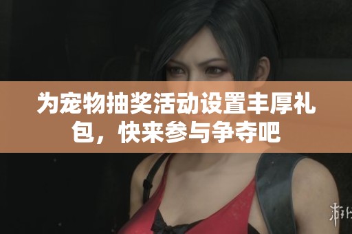 为宠物抽奖活动设置丰厚礼包，快来参与争夺吧
