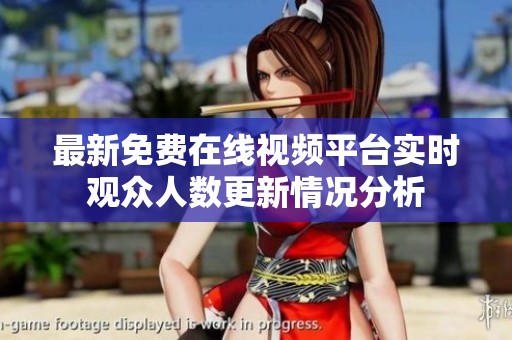 最新免费在线视频平台实时观众人数更新情况分析