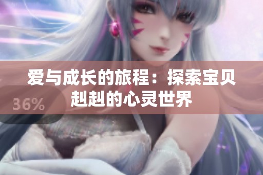 爱与成长的旅程：探索宝贝赳赳的心灵世界