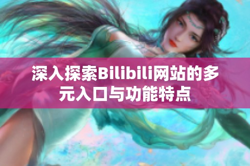 深入探索Bilibili网站的多元入口与功能特点