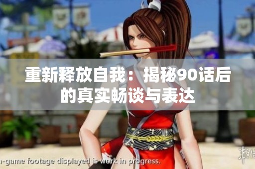 重新释放自我：揭秘90话后的真实畅谈与表达