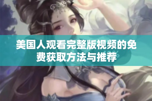 美国人观看完整版视频的免费获取方法与推荐