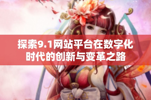 探索9.1网站平台在数字化时代的创新与变革之路