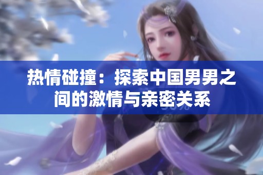 热情碰撞：探索中国男男之间的激情与亲密关系
