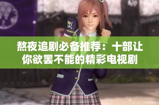 熬夜追剧必备推荐：十部让你欲罢不能的精彩电视剧