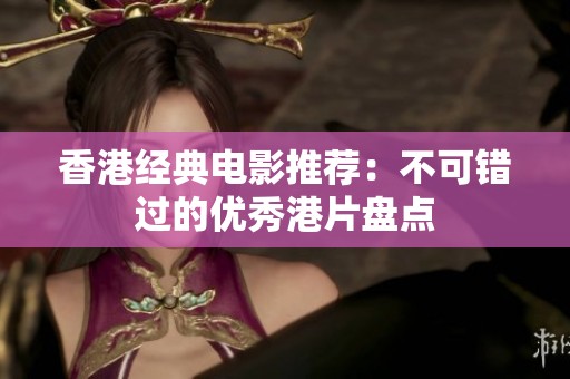 香港经典电影推荐：不可错过的优秀港片盘点