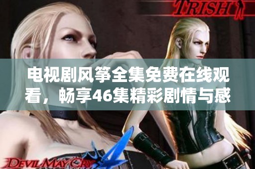 电视剧风筝全集免费在线观看，畅享46集精彩剧情与感人故事