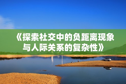 《探索社交中的负距离现象与人际关系的复杂性》