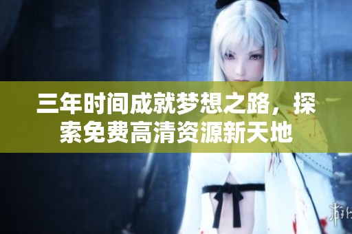 三年时间成就梦想之路，探索免费高清资源新天地