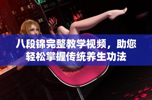 八段锦完整教学视频，助您轻松掌握传统养生功法