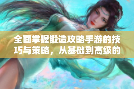 全面掌握锻造攻略手游的技巧与策略，从基础到高级的实用指南