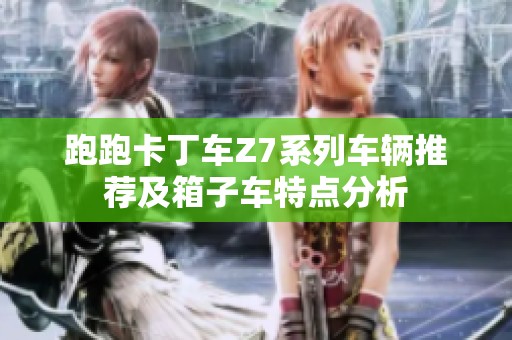 跑跑卡丁车Z7系列车辆推荐及箱子车特点分析