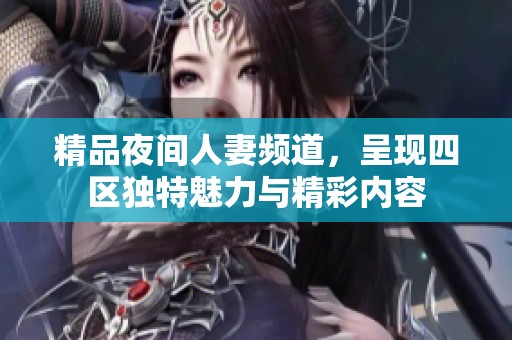 精品夜间人妻频道，呈现四区独特魅力与精彩内容