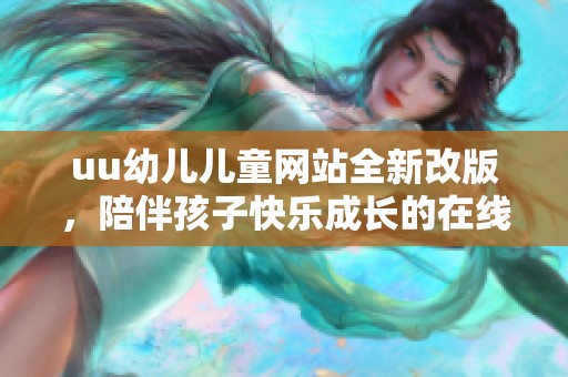 uu幼儿儿童网站全新改版，陪伴孩子快乐成长的在线平台