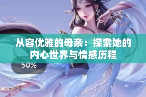 从容优雅的母亲：探索她的内心世界与情感历程