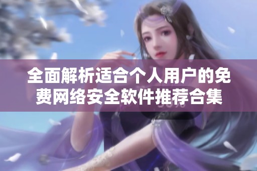 全面解析适合个人用户的免费网络安全软件推荐合集
