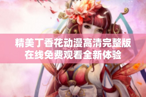 精美丁香花动漫高清完整版在线免费观看全新体验