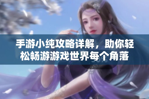 手游小纯攻略详解，助你轻松畅游游戏世界每个角落