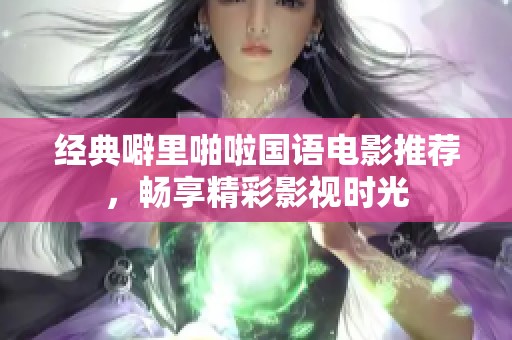 经典噼里啪啦国语电影推荐，畅享精彩影视时光
