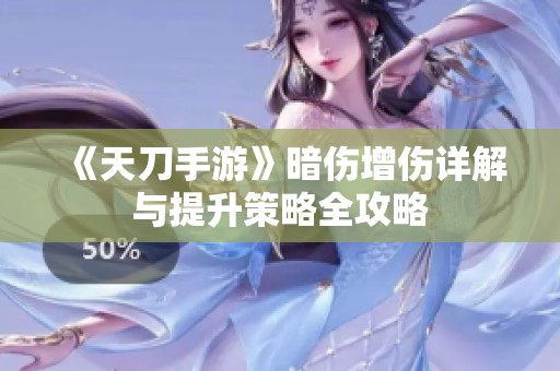 《天刀手游》暗伤增伤详解与提升策略全攻略