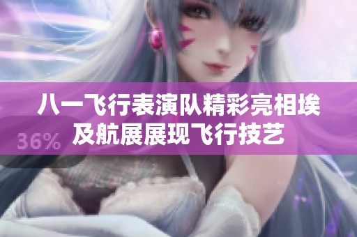 八一飞行表演队精彩亮相埃及航展展现飞行技艺