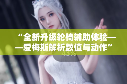 “全新升级轮椅辅助体验——爱梅斯解析数值与动作”