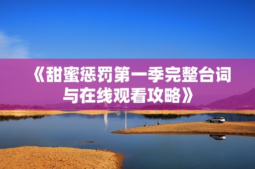 《甜蜜惩罚第一季完整台词与在线观看攻略》
