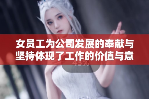 女员工为公司发展的奉献与坚持体现了工作的价值与意义