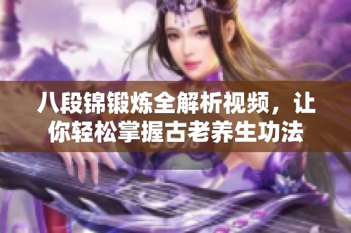 八段锦锻炼全解析视频，让你轻松掌握古老养生功法