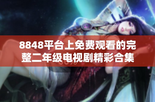 8848平台上免费观看的完整二年级电视剧精彩合集