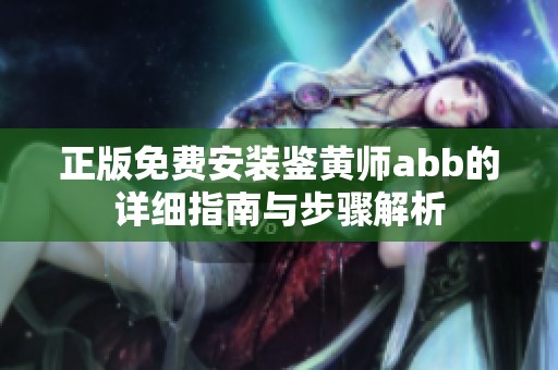 正版免费安装鉴黄师abb的详细指南与步骤解析