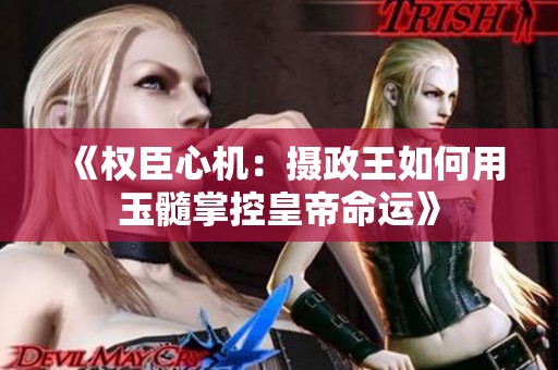《权臣心机：摄政王如何用玉髓掌控皇帝命运》