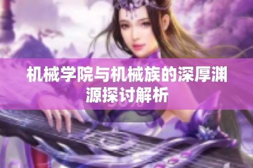 机械学院与机械族的深厚渊源探讨解析