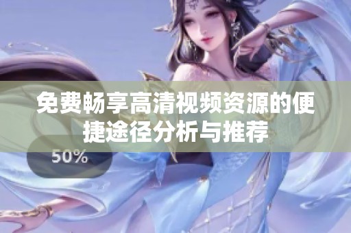 免费畅享高清视频资源的便捷途径分析与推荐