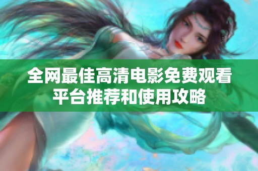 全网最佳高清电影免费观看平台推荐和使用攻略