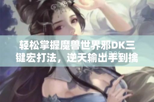 轻松掌握魔兽世界邪DK三键宏打法，逆天输出手到擒来
