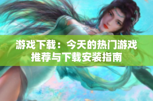 游戏下载：今天的热门游戏推荐与下载安装指南