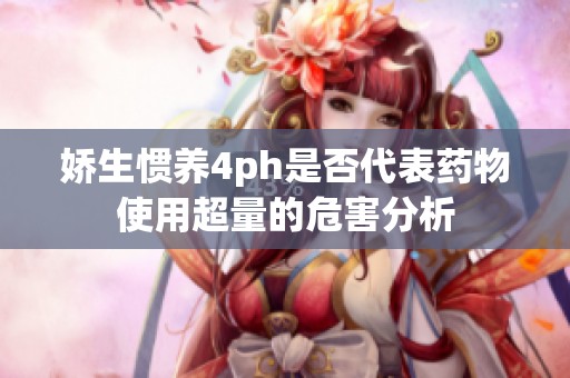 娇生惯养4ph是否代表药物使用超量的危害分析